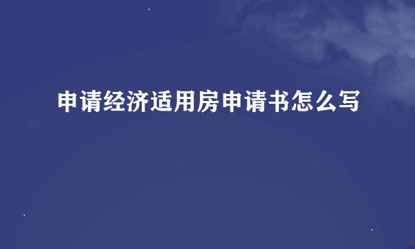 申请经济适用房申请书怎么写