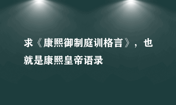 求《康熙御制庭训格言》，也就是康熙皇帝语录