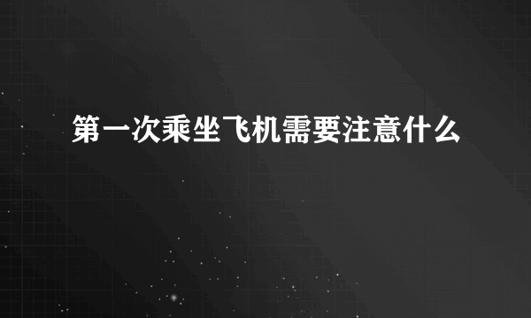 第一次乘坐飞机需要注意什么