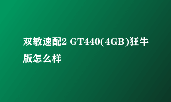 双敏速配2 GT440(4GB)狂牛版怎么样