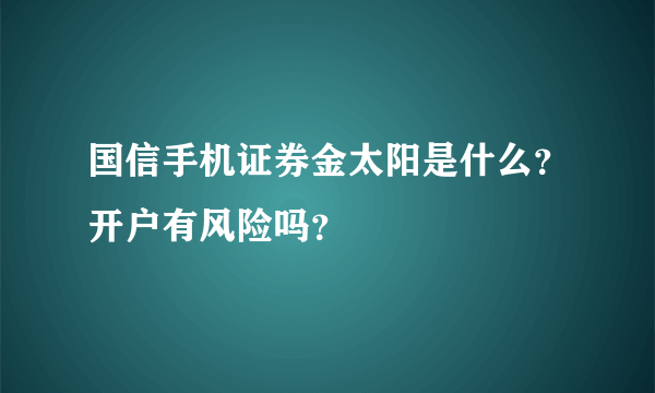 国信手机证券金太阳是什么？开户有风险吗？