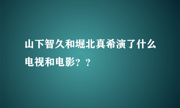 山下智久和堀北真希演了什么电视和电影？？