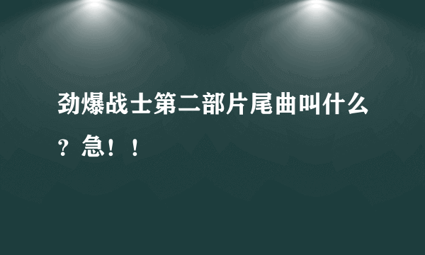 劲爆战士第二部片尾曲叫什么？急！！