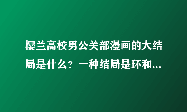 樱兰高校男公关部漫画的大结局是什么？一种结局是环和春绯一起出国其他成员也出去一种是环和春绯结婚了