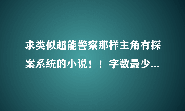 求类似超能警察那样主角有探案系统的小说！！字数最少120w+！！！