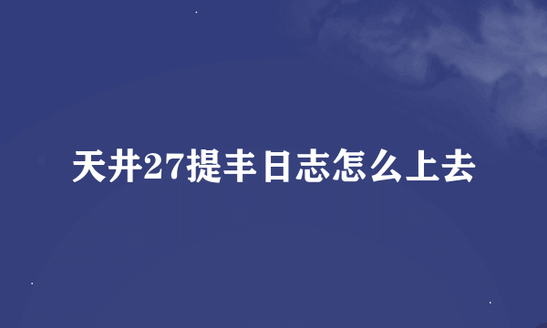 天井27提丰日志怎么上去