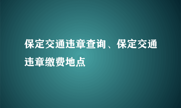 保定交通违章查询、保定交通违章缴费地点