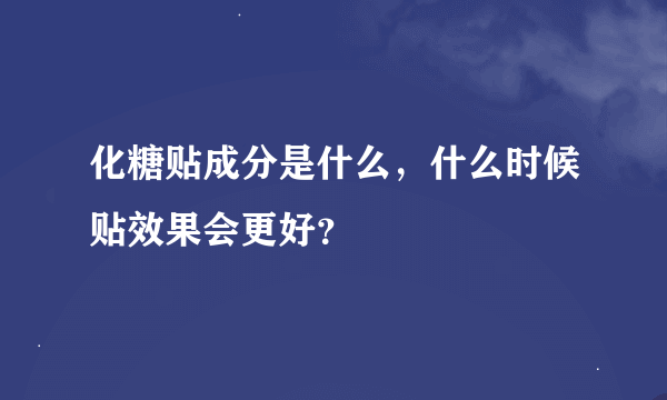 化糖贴成分是什么，什么时候贴效果会更好？