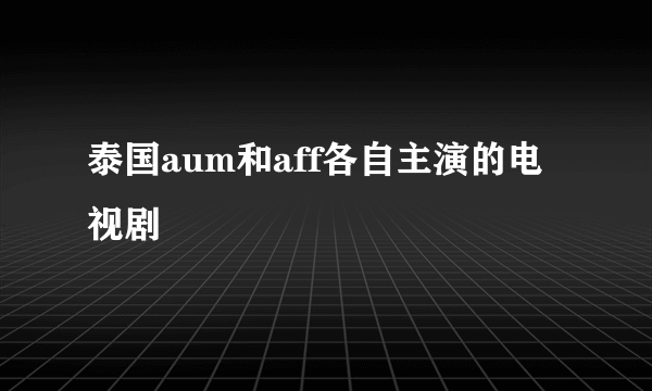 泰国aum和aff各自主演的电视剧