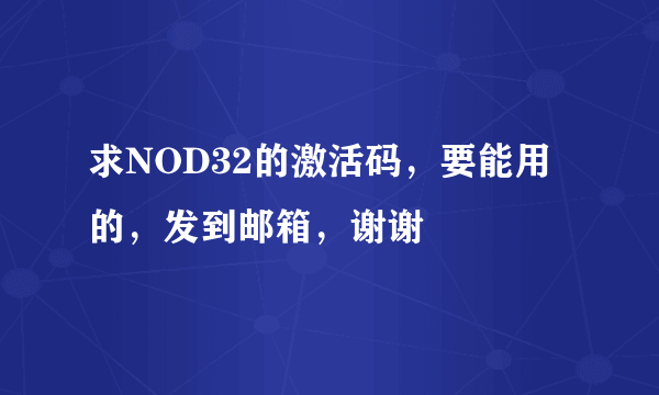 求NOD32的激活码，要能用的，发到邮箱，谢谢