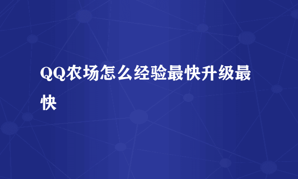 QQ农场怎么经验最快升级最快