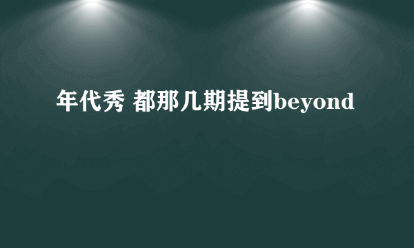 年代秀 都那几期提到beyond