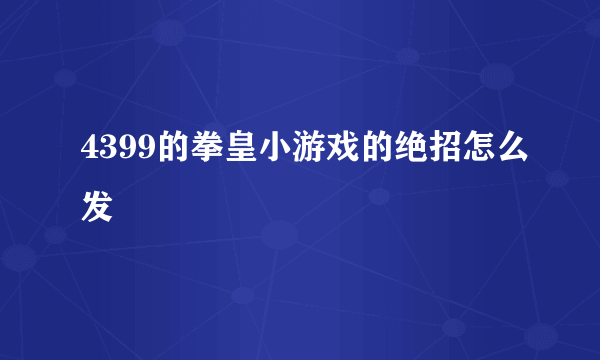 4399的拳皇小游戏的绝招怎么发