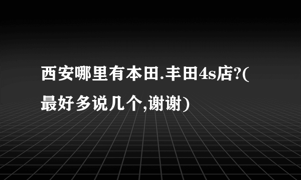 西安哪里有本田.丰田4s店?(最好多说几个,谢谢)