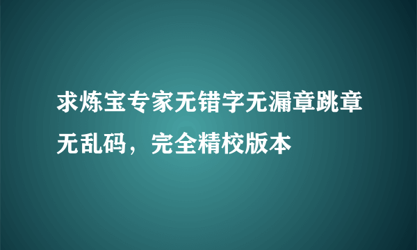 求炼宝专家无错字无漏章跳章无乱码，完全精校版本