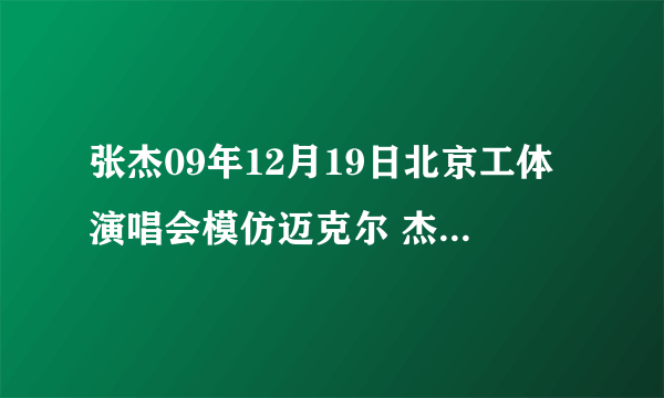 张杰09年12月19日北京工体演唱会模仿迈克尔 杰克逊的那些歌曲？