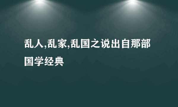 乱人,乱家,乱国之说出自那部国学经典