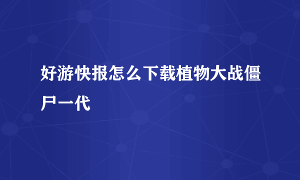 好游快报怎么下载植物大战僵尸一代