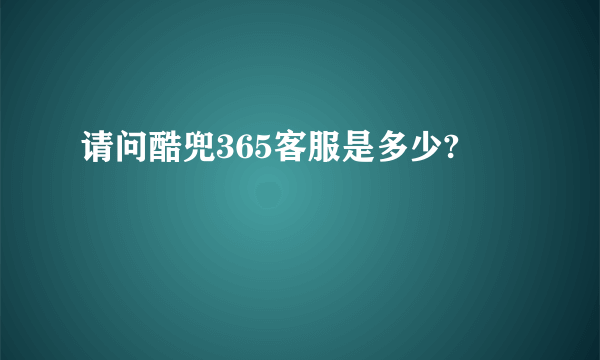 请问酷兜365客服是多少?