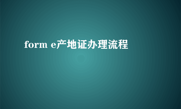 form e产地证办理流程