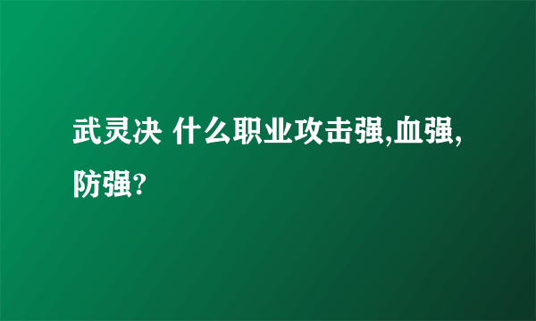 武灵决 什么职业攻击强,血强,防强?