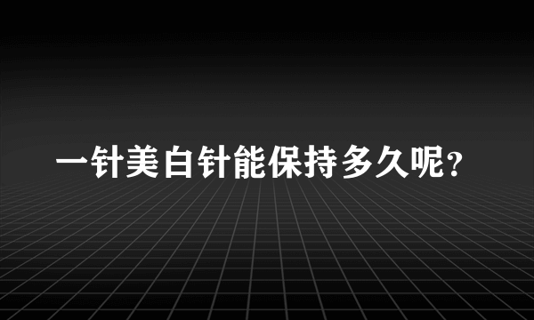 一针美白针能保持多久呢？