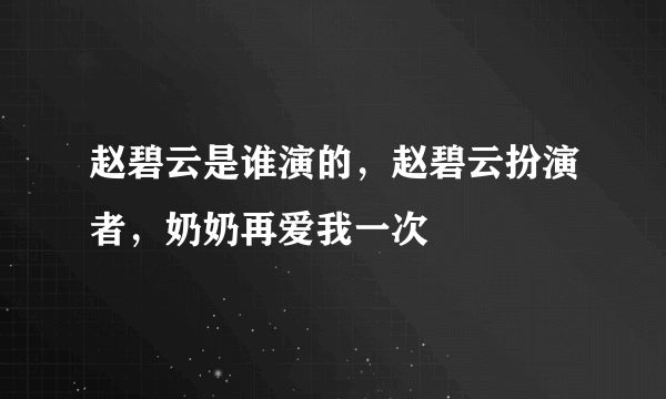 赵碧云是谁演的，赵碧云扮演者，奶奶再爱我一次