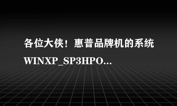 各位大侠！惠普品牌机的系统WINXP_SP3HPOEMXPwithSP3惠普笔记本能用吗？我的笔记本系统太差了，想重装一下