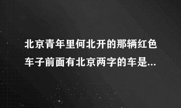 北京青年里何北开的那辆红色车子前面有北京两字的车是什么车？