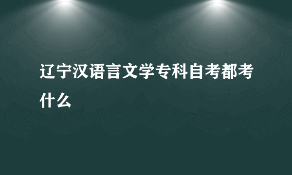 辽宁汉语言文学专科自考都考什么