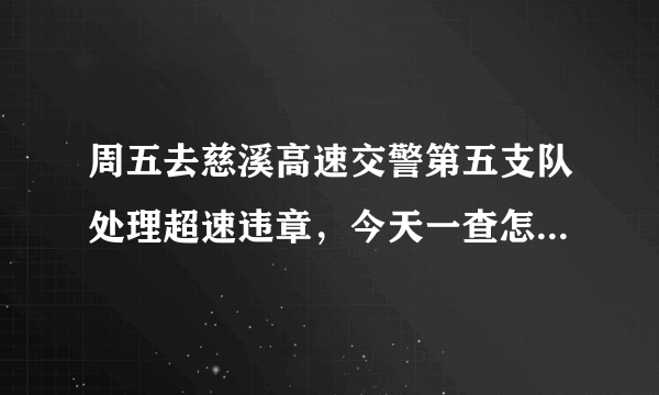 周五去慈溪高速交警第五支队处理超速违章，今天一查怎么还查的到违章啊？