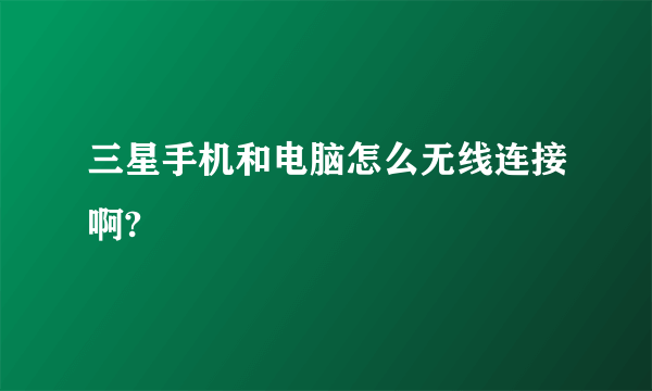 三星手机和电脑怎么无线连接啊?