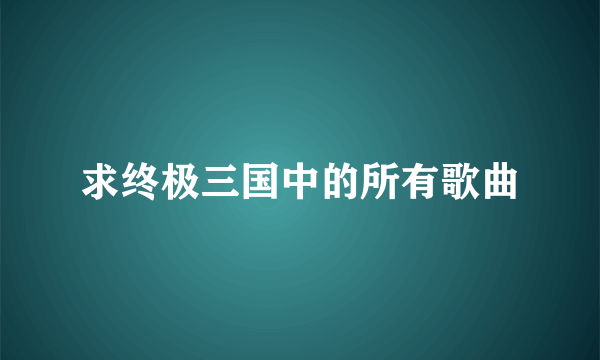 求终极三国中的所有歌曲