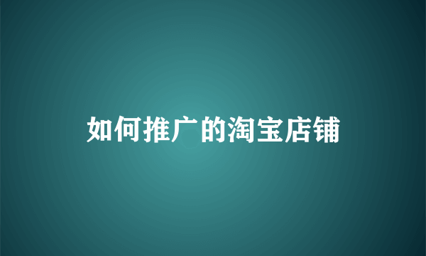 如何推广的淘宝店铺