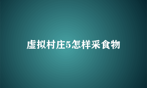 虚拟村庄5怎样采食物