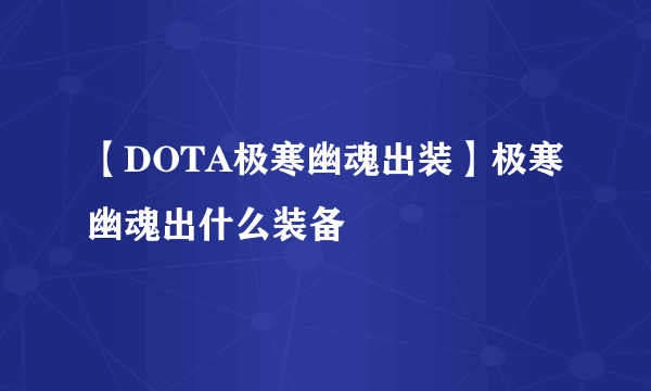 【DOTA极寒幽魂出装】极寒幽魂出什么装备