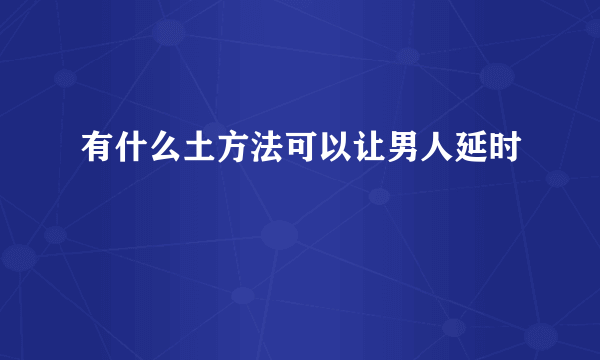 有什么土方法可以让男人延时