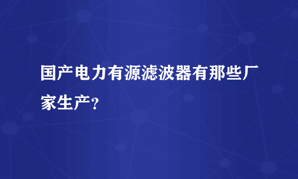 国产电力有源滤波器有那些厂家生产？