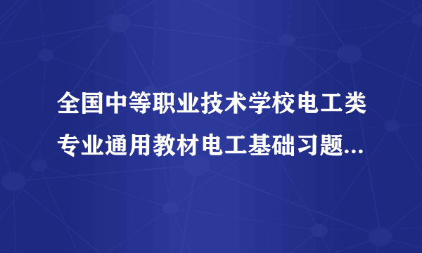 全国中等职业技术学校电工类专业通用教材电工基础习题册答案（上册）