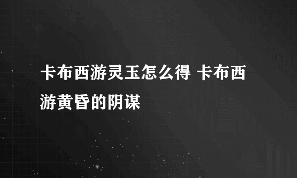 卡布西游灵玉怎么得 卡布西游黄昏的阴谋