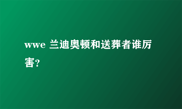 wwe 兰迪奥顿和送葬者谁厉害？