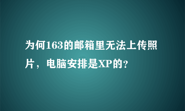 为何163的邮箱里无法上传照片，电脑安排是XP的？