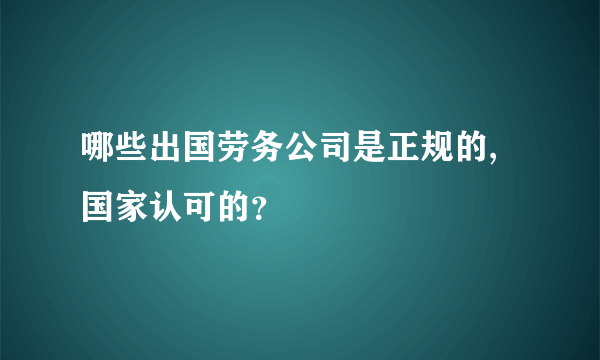 哪些出国劳务公司是正规的,国家认可的？