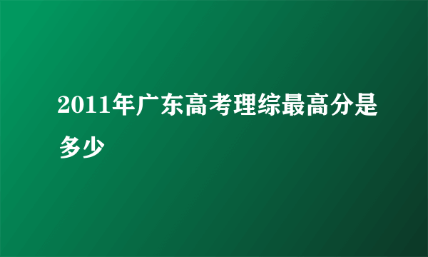 2011年广东高考理综最高分是多少