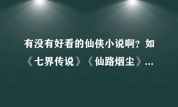 有没有好看的仙侠小说啊？如《七界传说》《仙路烟尘》这样的？