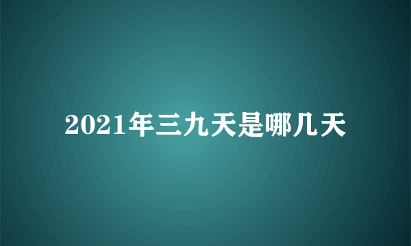 2021年三九天是哪几天