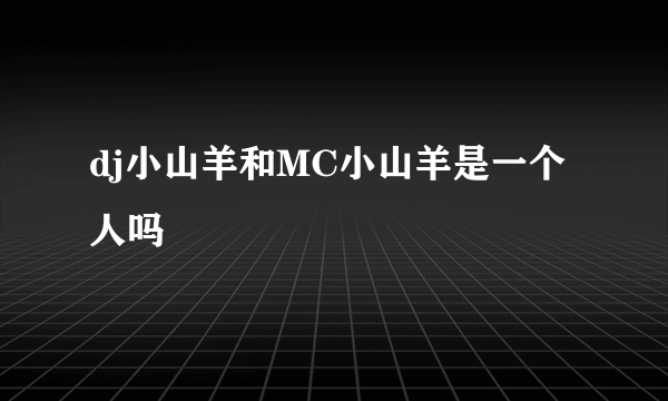 dj小山羊和MC小山羊是一个人吗