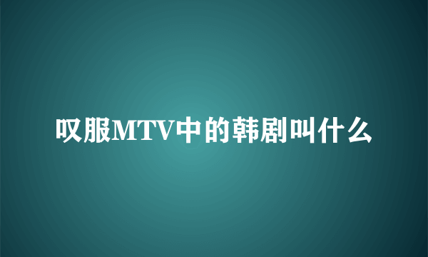 叹服MTV中的韩剧叫什么