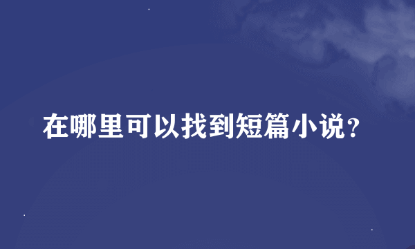 在哪里可以找到短篇小说？