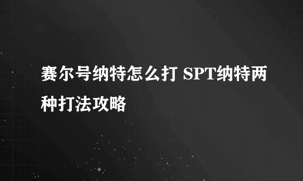 赛尔号纳特怎么打 SPT纳特两种打法攻略